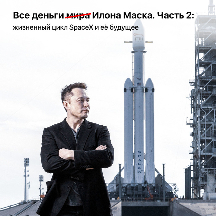 Все деньги мира (зачёркнуто) Илона Маска. Часть 2: жизненный цикл SpaceX и её будущее Космос, Космонавтика, SpaceX, Илон Маск, Длиннопост
